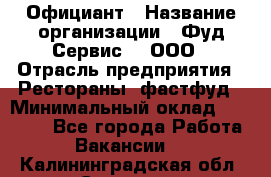 Официант › Название организации ­ Фуд Сервис  , ООО › Отрасль предприятия ­ Рестораны, фастфуд › Минимальный оклад ­ 45 000 - Все города Работа » Вакансии   . Калининградская обл.,Советск г.